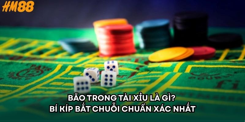 Bão trong tài xỉu là gì? Bí kíp bắt chuỗi chuẩn xác nhất
