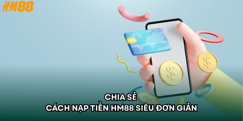 Chia sẻ cách nạp tiền HM88 siêu đơn giản