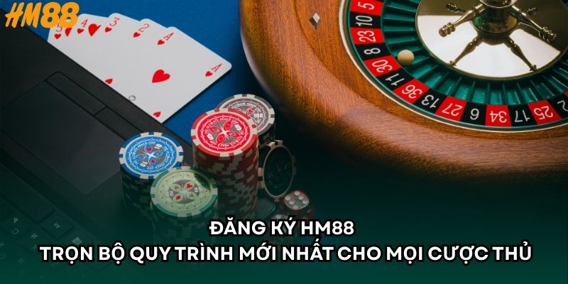 Đăng Ký HM88 - Trọn Bộ Quy Trình Mới Nhất Cho Mọi Cược Thủ