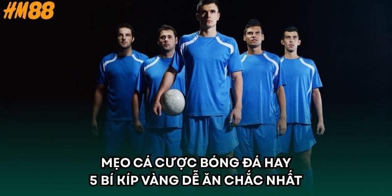 Mẹo Cá Cược Bóng Đá Hay - 5 Bí Kíp Vàng Dễ Ăn Chắc Nhất