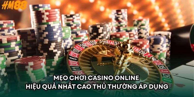 Mẹo Chơi Casino Online Hiệu Quả Nhất Cao Thủ Thường Áp Dụng