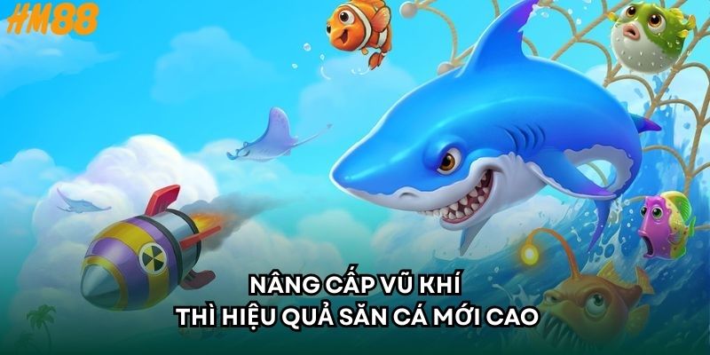 Nâng cấp vũ khí thì hiệu quả săn cá mới cao