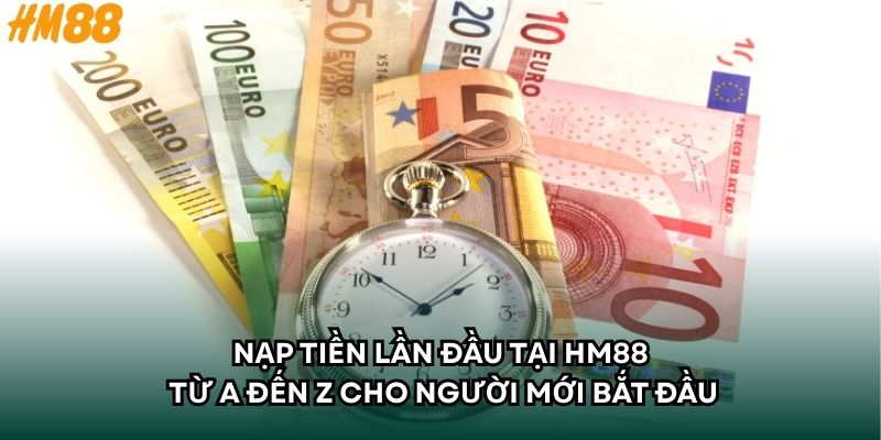Nạp Tiền Lần Đầu Tại HM88 Từ A Đến Z Cho Người Mới Bắt Đầu