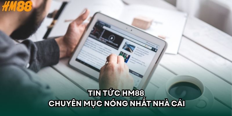 Tin tức HM88 - Chuyên mục nóng nhất nhà cái